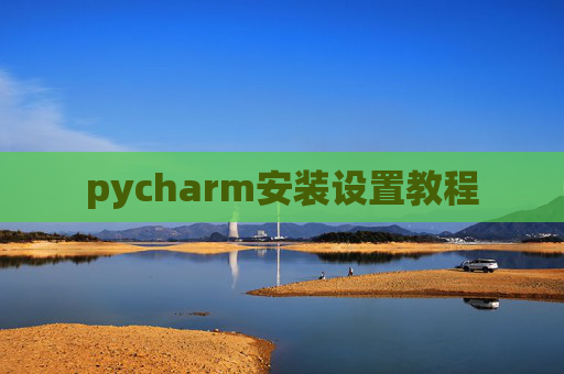 pycharm安装设置教程 pycharm安装设置教程