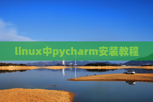 linux中pycharm安装教程 linux中pycharm安装教程
